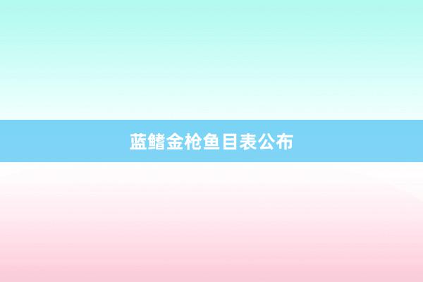 蓝鳍金枪鱼目表公布