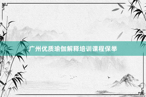 广州优质瑜伽解释培训课程保举