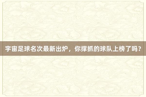 宇宙足球名次最新出炉,你撑抓的球队上榜了吗?